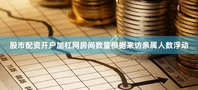 股市配资开户加杠网房间数量根据来访亲属人数浮动