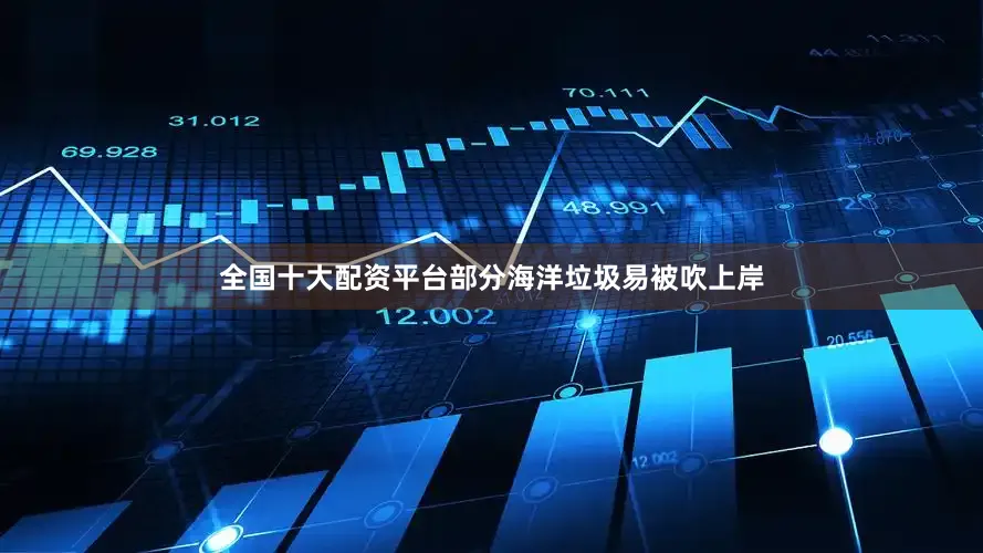 全国十大配资平台部分海洋垃圾易被吹上岸