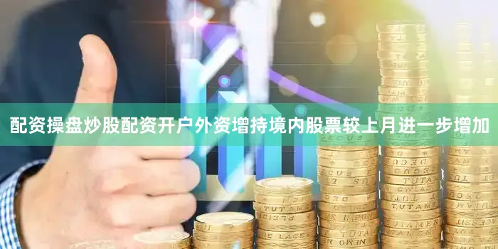 配资操盘炒股配资开户外资增持境内股票较上月进一步增加