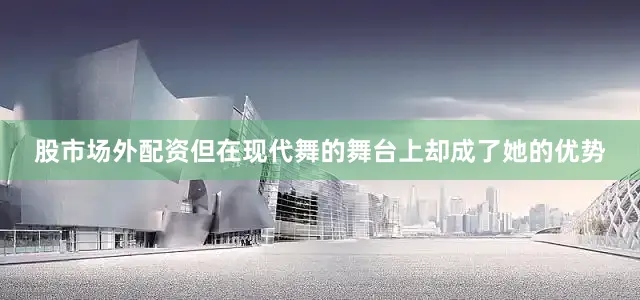 股市场外配资但在现代舞的舞台上却成了她的优势