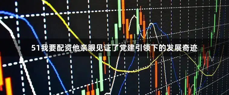 51我要配资他亲眼见证了党建引领下的发展奇迹
