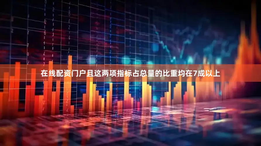 在线配资门户且这两项指标占总量的比重均在7成以上