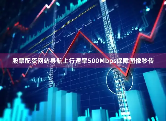 股票配资网站导航上行速率500Mbps保障图像秒传