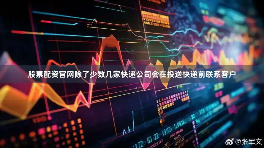 股票配资官网除了少数几家快递公司会在投送快递前联系客户