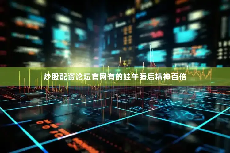 炒股配资论坛官网有的娃午睡后精神百倍