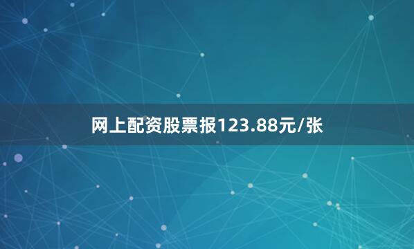 网上配资股票报123.88元/张