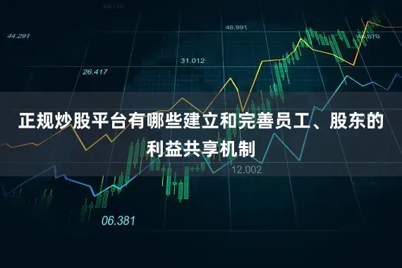 正规炒股平台有哪些建立和完善员工、股东的利益共享机制