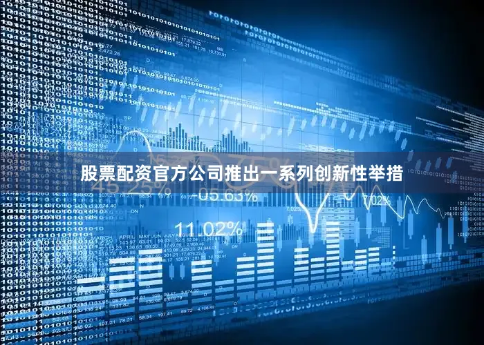 股票配资官方公司推出一系列创新性举措
