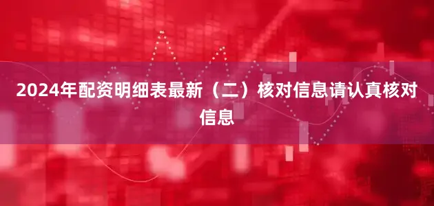 2024年配资明细表最新（二）核对信息请认真核对信息