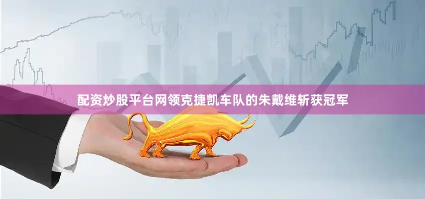 配资炒股平台网领克捷凯车队的朱戴维斩获冠军