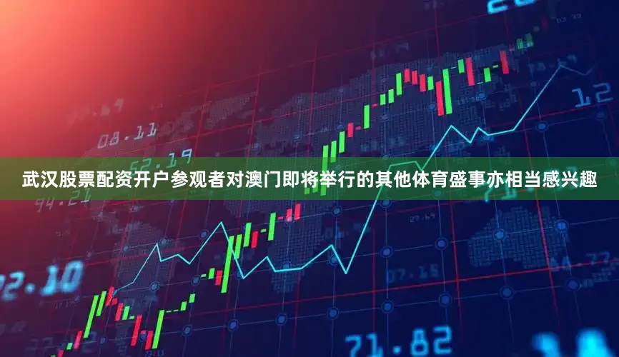 武汉股票配资开户参观者对澳门即将举行的其他体育盛事亦相当感兴趣