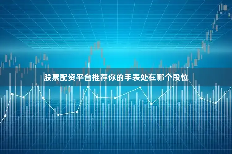 股票配资平台推荐你的手表处在哪个段位