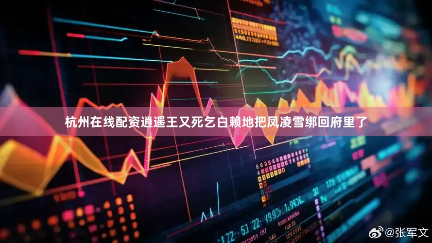 杭州在线配资逍遥王又死乞白赖地把凤凌雪绑回府里了