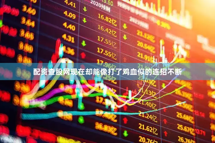 配资查股网现在却能像打了鸡血似的连招不断