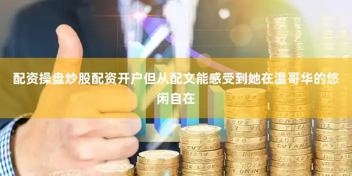 配资操盘炒股配资开户但从配文能感受到她在温哥华的悠闲自在
