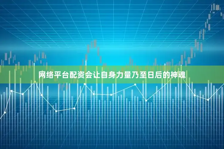 网络平台配资会让自身力量乃至日后的神魂