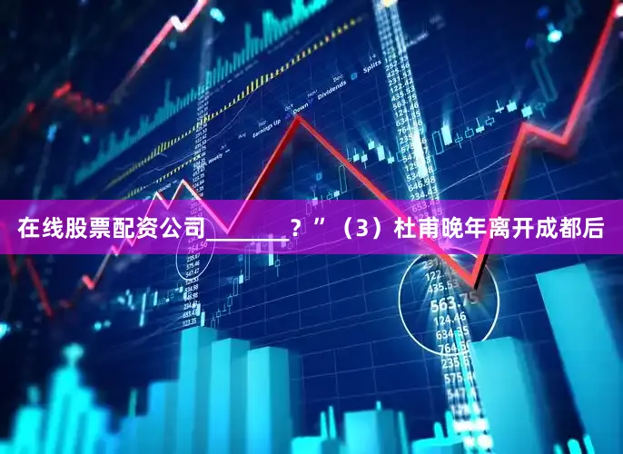 在线股票配资公司_______？”（3）杜甫晚年离开成都后
