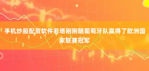手机炒股配资软件若塔刚刚随葡萄牙队赢得了欧洲国家联赛冠军