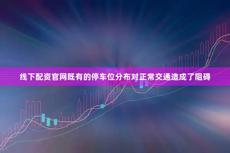 线下配资官网既有的停车位分布对正常交通造成了阻碍