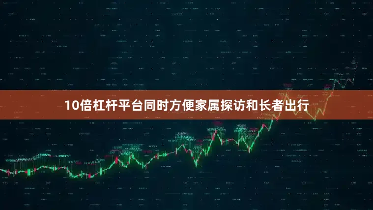 10倍杠杆平台同时方便家属探访和长者出行
