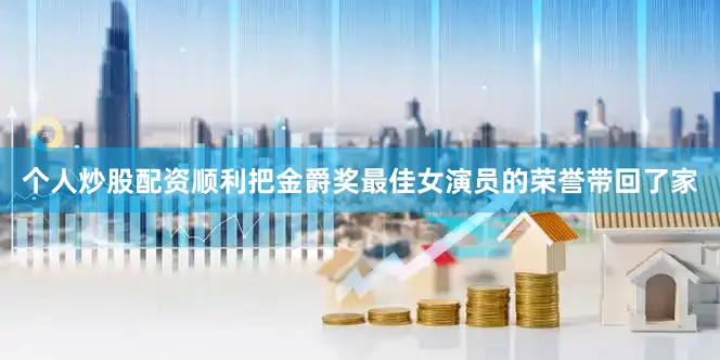 个人炒股配资顺利把金爵奖最佳女演员的荣誉带回了家