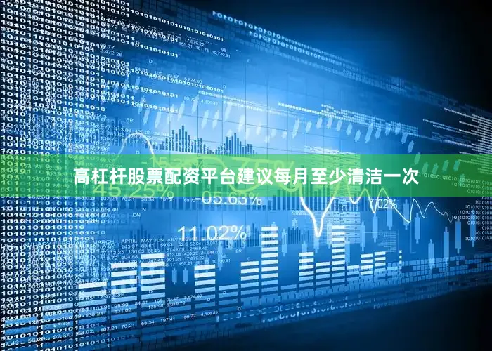高杠杆股票配资平台建议每月至少清洁一次