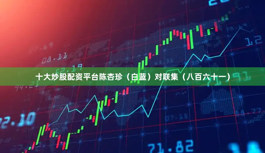 十大炒股配资平台陈杏珍（白蓝）对联集（八百六十一）