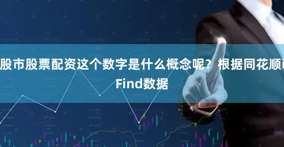 股市股票配资这个数字是什么概念呢？根据同花顺iFind数据