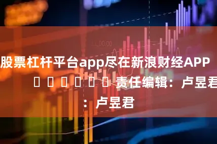 股票杠杆平台app尽在新浪财经APP            						责任编辑：卢昱君