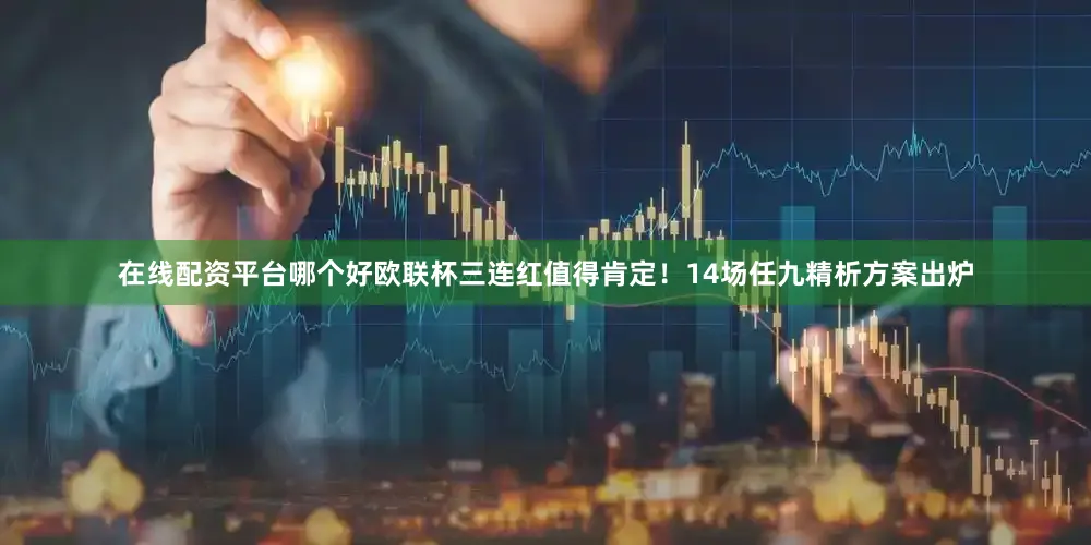 在线配资平台哪个好欧联杯三连红值得肯定！14场任九精析方案出炉