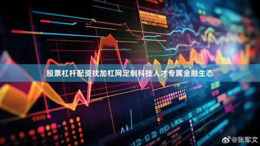 股票杠杆配资找加杠网定制科技人才专属金融生态