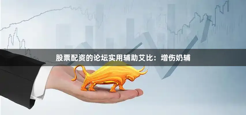 股票配资的论坛实用辅助艾比：增伤奶辅