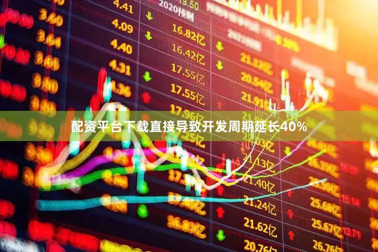 配资平台下载直接导致开发周期延长40%