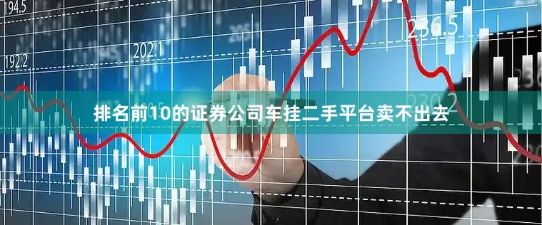 排名前10的证券公司车挂二手平台卖不出去