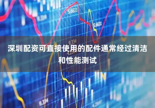 深圳配资可直接使用的配件通常经过清洁和性能测试