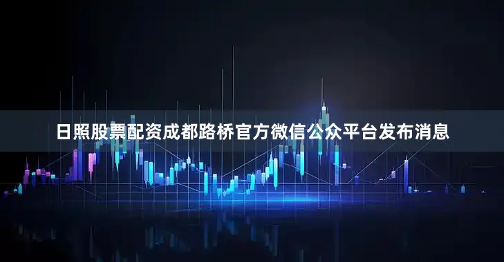 日照股票配资成都路桥官方微信公众平台发布消息