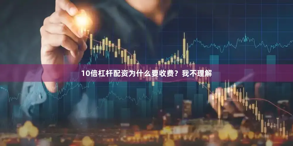 10倍杠杆配资为什么要收费？我不理解