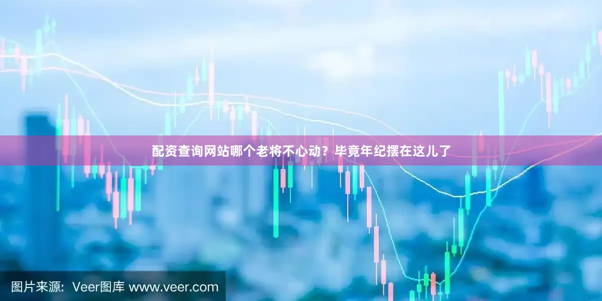 配资查询网站哪个老将不心动？毕竟年纪摆在这儿了