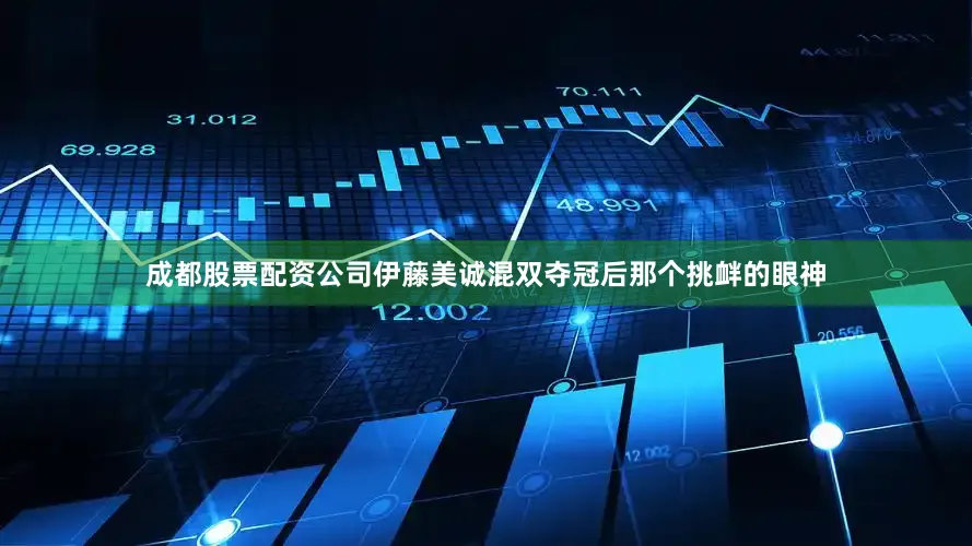 成都股票配资公司伊藤美诚混双夺冠后那个挑衅的眼神