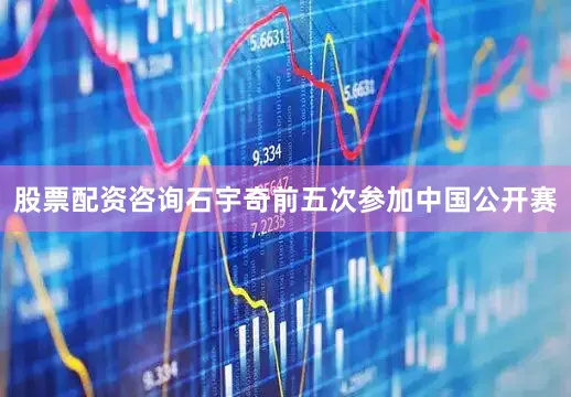 股票配资咨询石宇奇前五次参加中国公开赛