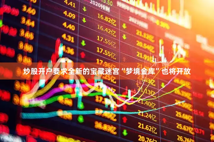 炒股开户要求全新的宝藏迷宫“梦境金库”也将开放
