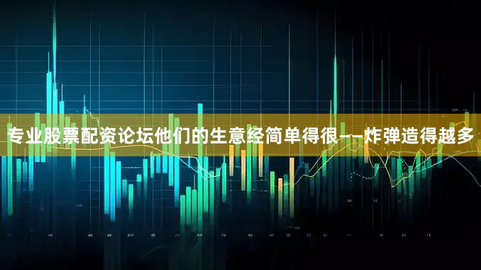 专业股票配资论坛他们的生意经简单得很——炸弹造得越多