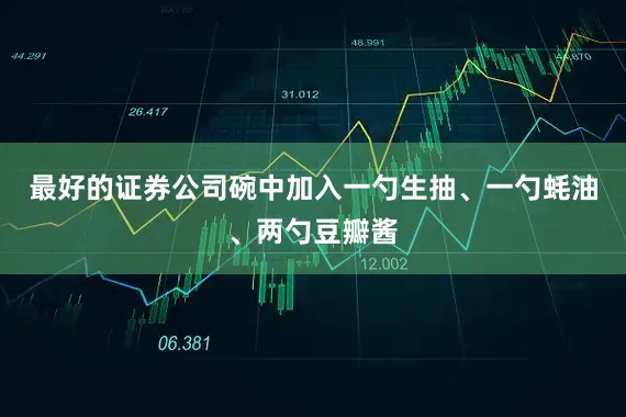 最好的证券公司碗中加入一勺生抽、一勺蚝油、两勺豆瓣酱