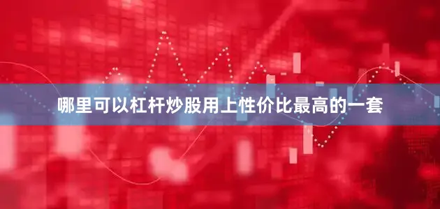 哪里可以杠杆炒股用上性价比最高的一套