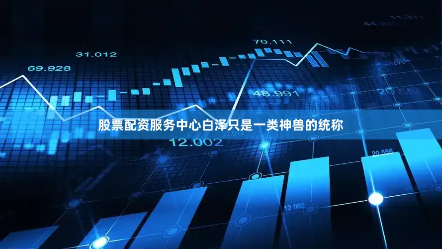 股票配资服务中心白泽只是一类神兽的统称
