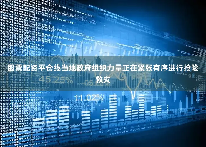 股票配资平仓线当地政府组织力量正在紧张有序进行抢险救灾
