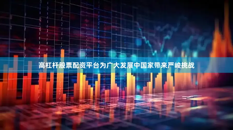 高杠杆股票配资平台为广大发展中国家带来严峻挑战