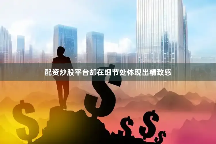 配资炒股平台却在细节处体现出精致感