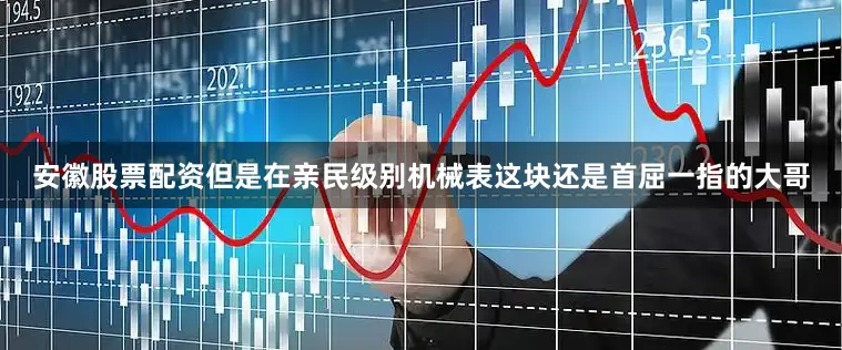 安徽股票配资但是在亲民级别机械表这块还是首屈一指的大哥