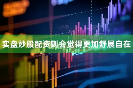实盘炒股配资则会觉得更加舒展自在